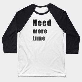 Need more time Baseball T-Shirt